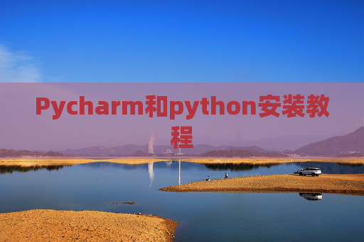 Pycharm和python安装教程 Pycharm和python安装教程
